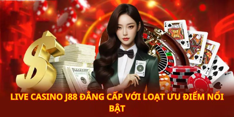 Vô vàn ưu điểm làm nên thương hiệu giải trí live casino đẳng cấp J88