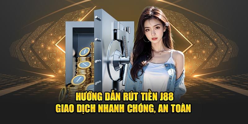 Hướng dẫn chi tiết các bước thực hiện rút tiền J88 nhanh chóng